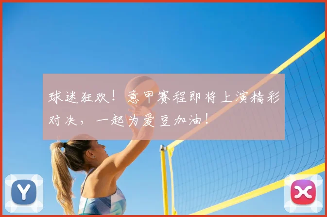 球迷狂欢！意甲赛程即将上演精彩对决，一起为爱豆加油！