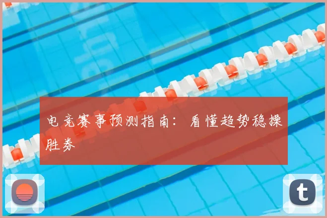 电竞赛事预测指南：看懂趋势稳操胜券