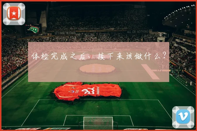 体检完成之后，接下来该做什么？