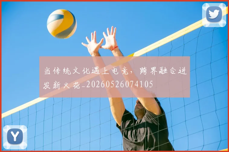 当传统文化遇上电竞，跨界融合迸发新火花_20260526074105