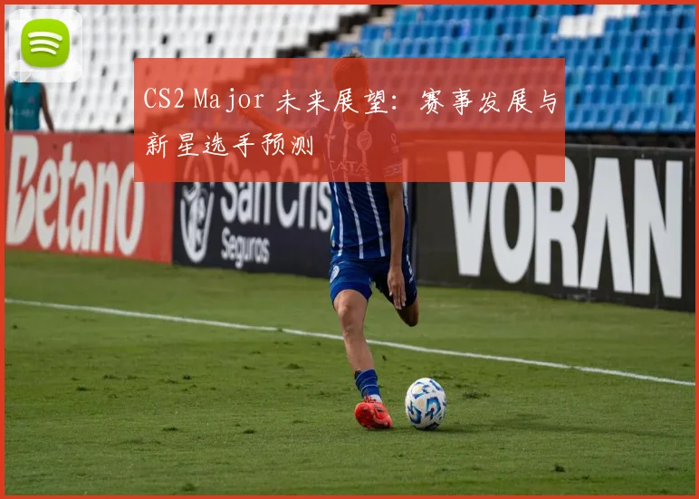 CS2 Major 未来展望：赛事发展与新星选手预测