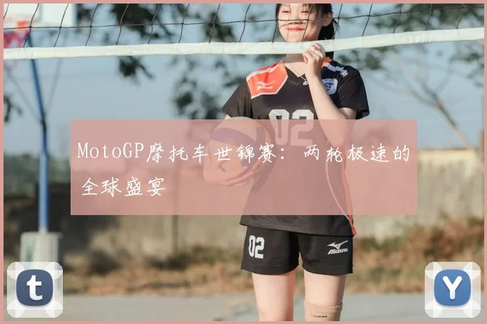 MotoGP摩托车世锦赛：两轮极速的全球盛宴