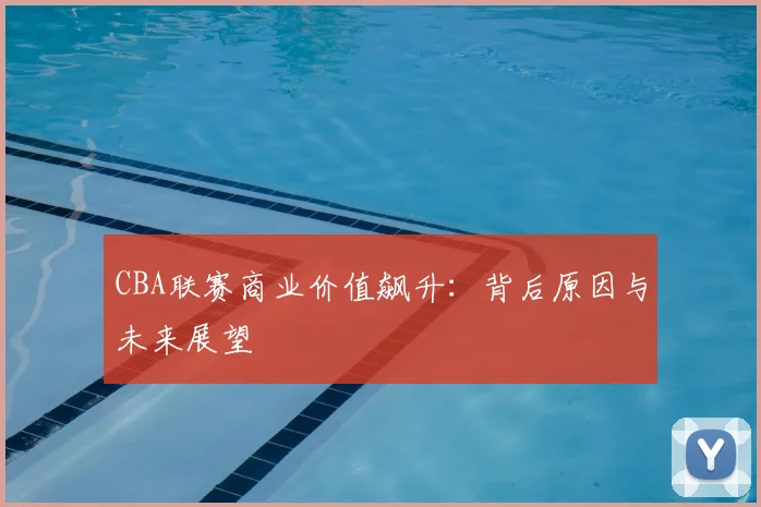 CBA联赛商业价值飙升:背后原因与未来展望