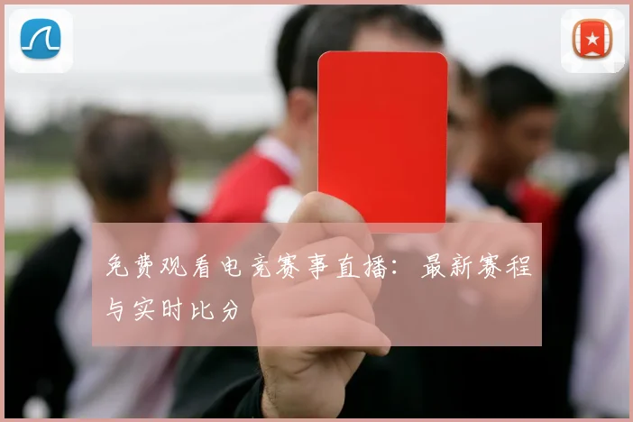 免费观看电竞赛事直播：最新赛程与实时比分