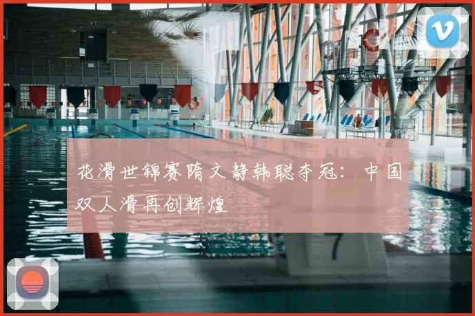 花滑世锦赛隋文静韩聪夺冠：中国双人滑再创辉煌