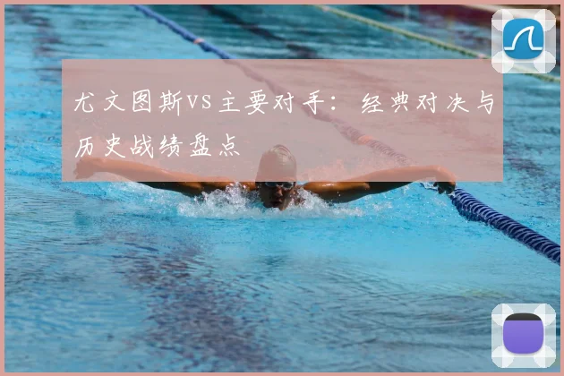 尤文图斯vs主要对手：经典对决与历史战绩盘点
