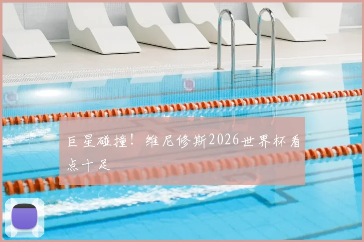 巨星碰撞！维尼修斯2026世界杯看点十足