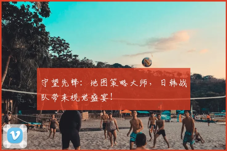 守望先锋:地图策略大师,日韩战队带来视觉盛宴!