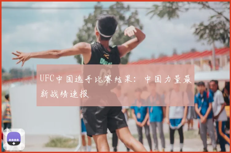 UFC中国选手比赛结果：中国力量最新战绩速报